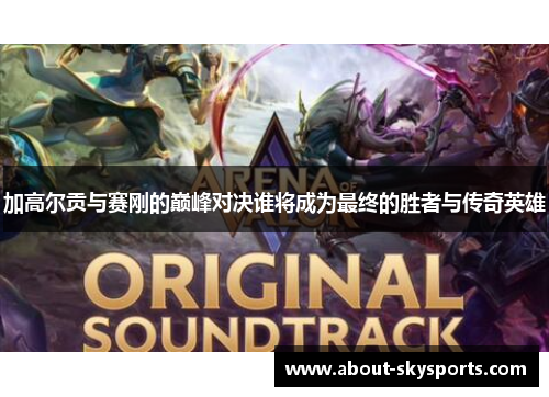 加高尔贡与赛刚的巅峰对决谁将成为最终的胜者与传奇英雄